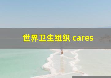 世界卫生组织 cares